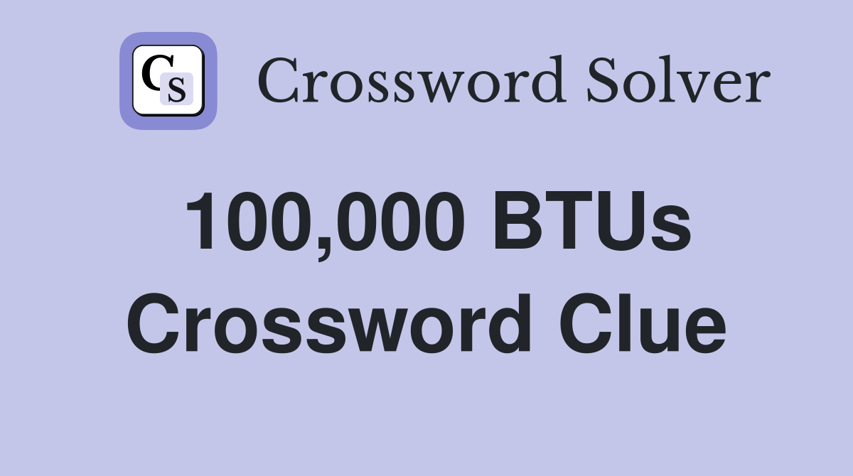 100,000 BTUs Crossword Clue