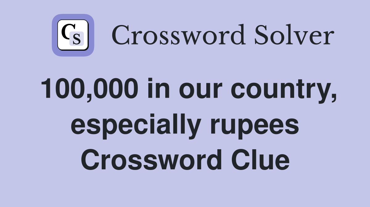 100,000 in our country, especially rupees Crossword Clue