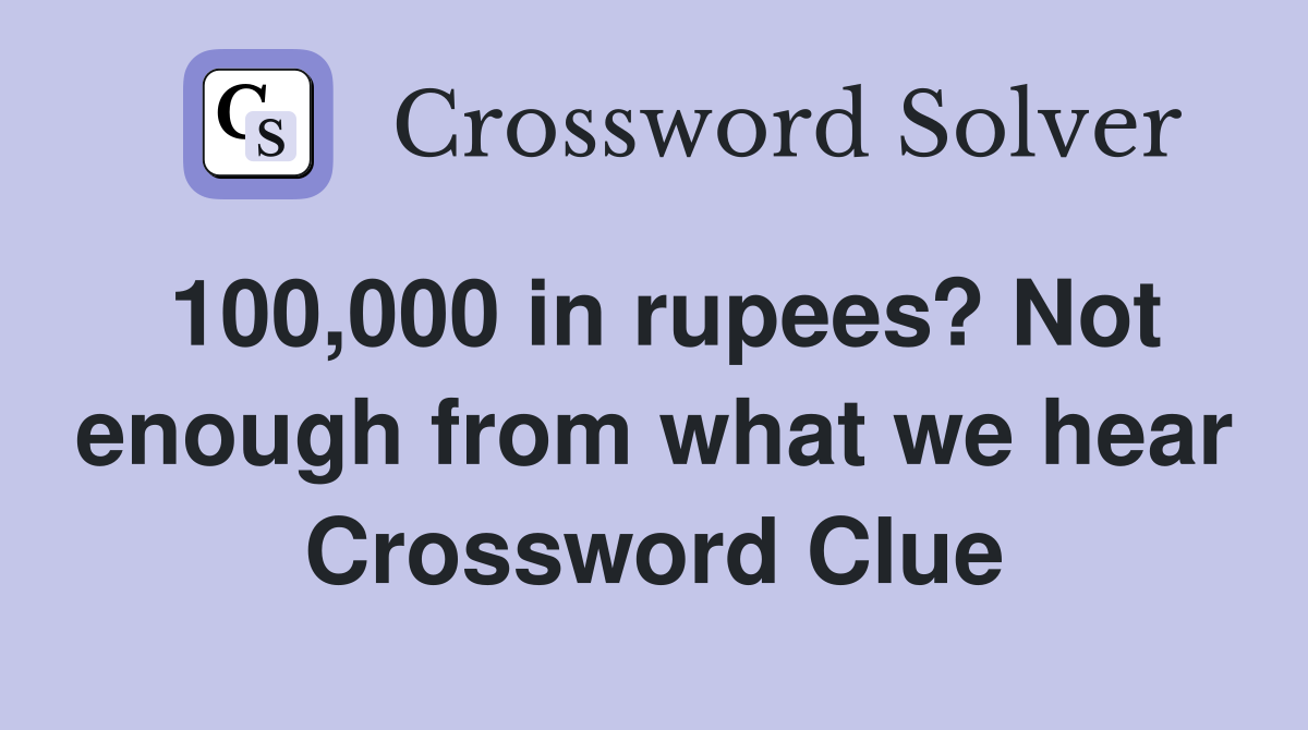 100,000 in rupees? Not enough from what we hear Crossword Clue
