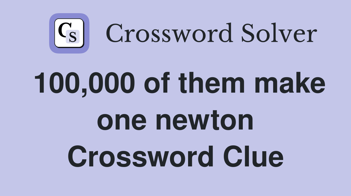 100,000 of them make one newton Crossword Clue