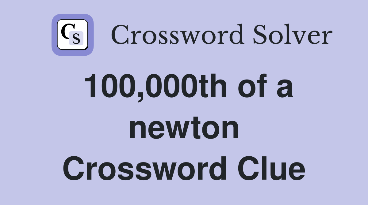 100,000th of a newton Crossword Clue