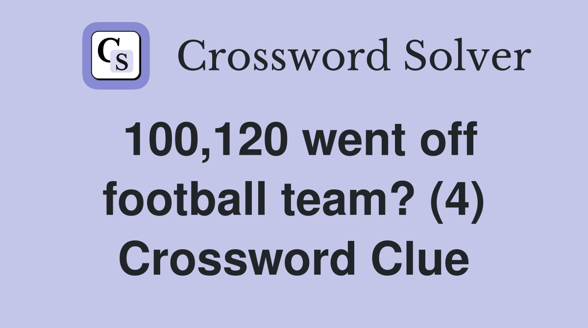100,120 went off football team? (4) Crossword Clue
