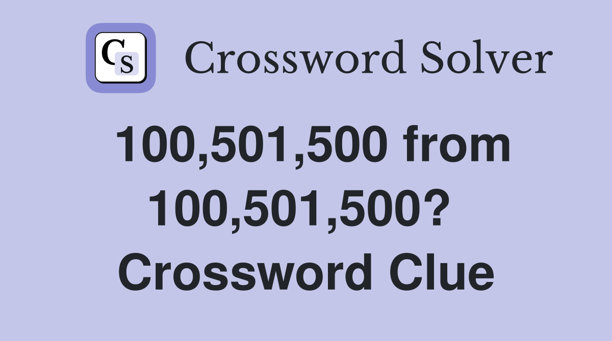 100,501,500 from 100,501,500?  Crossword Clue