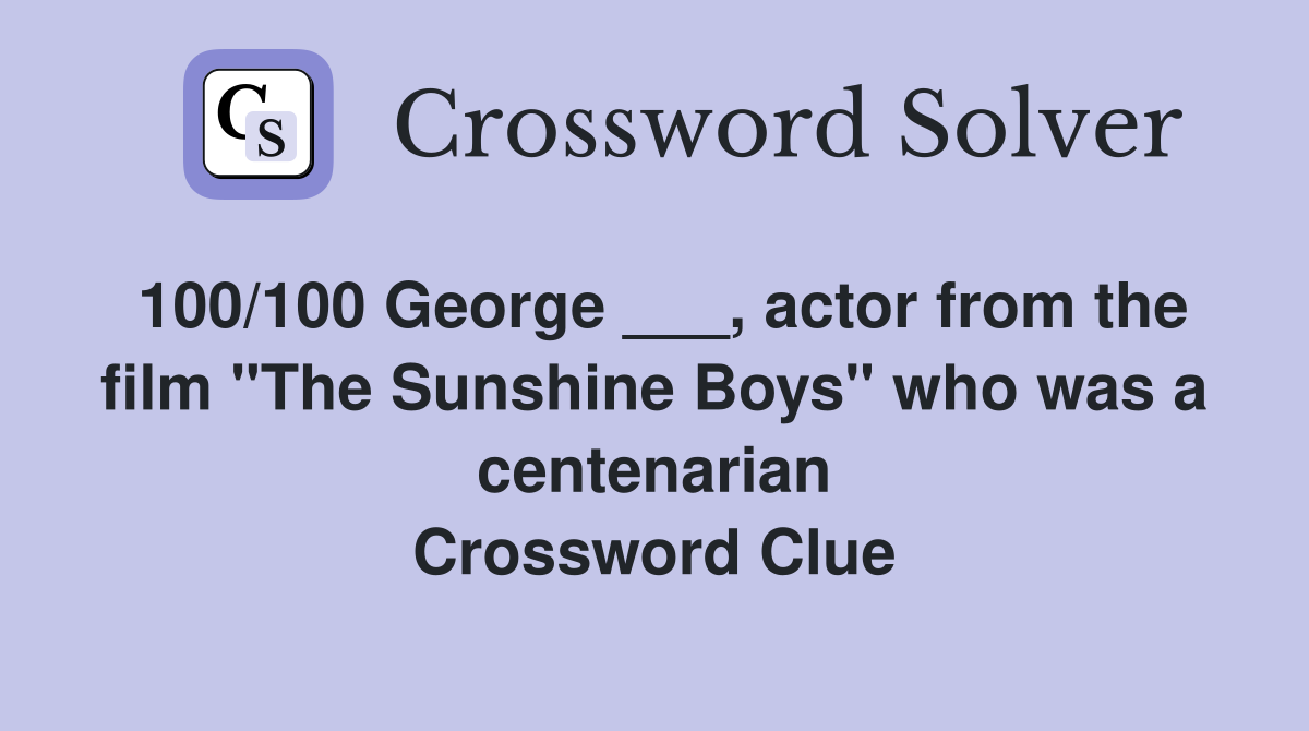100/100 George ___, actor from the film "The Sunshine Boys" who was a centenarian Crossword Clue