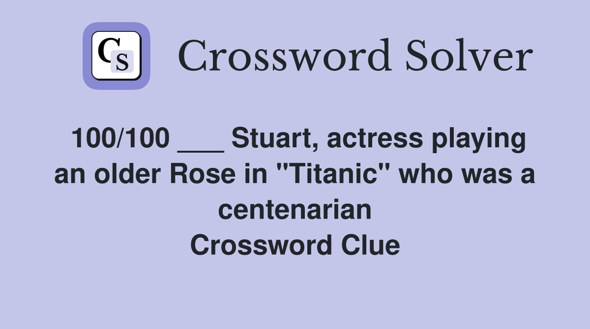 100/100 ___ Stuart, actress playing an older Rose in "Titanic" who was a centenarian Crossword Clue