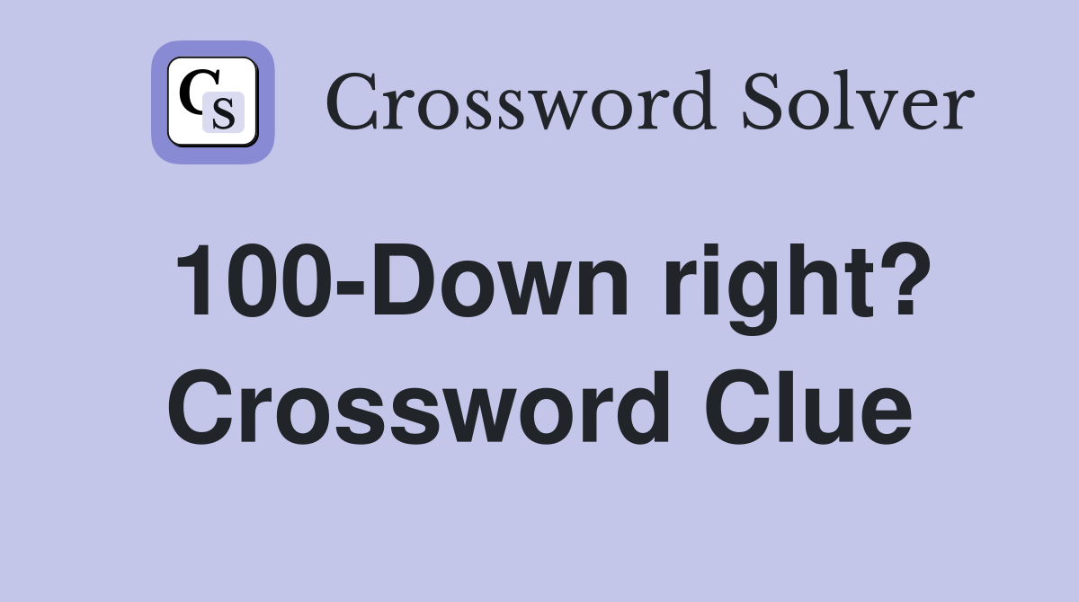 100-Down right? Crossword Clue