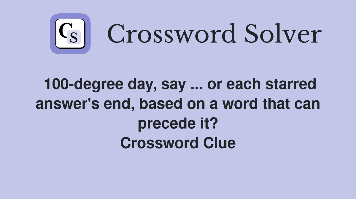 100-degree day, say ... or each starred answer's end, based on a word that can precede it? Crossword Clue