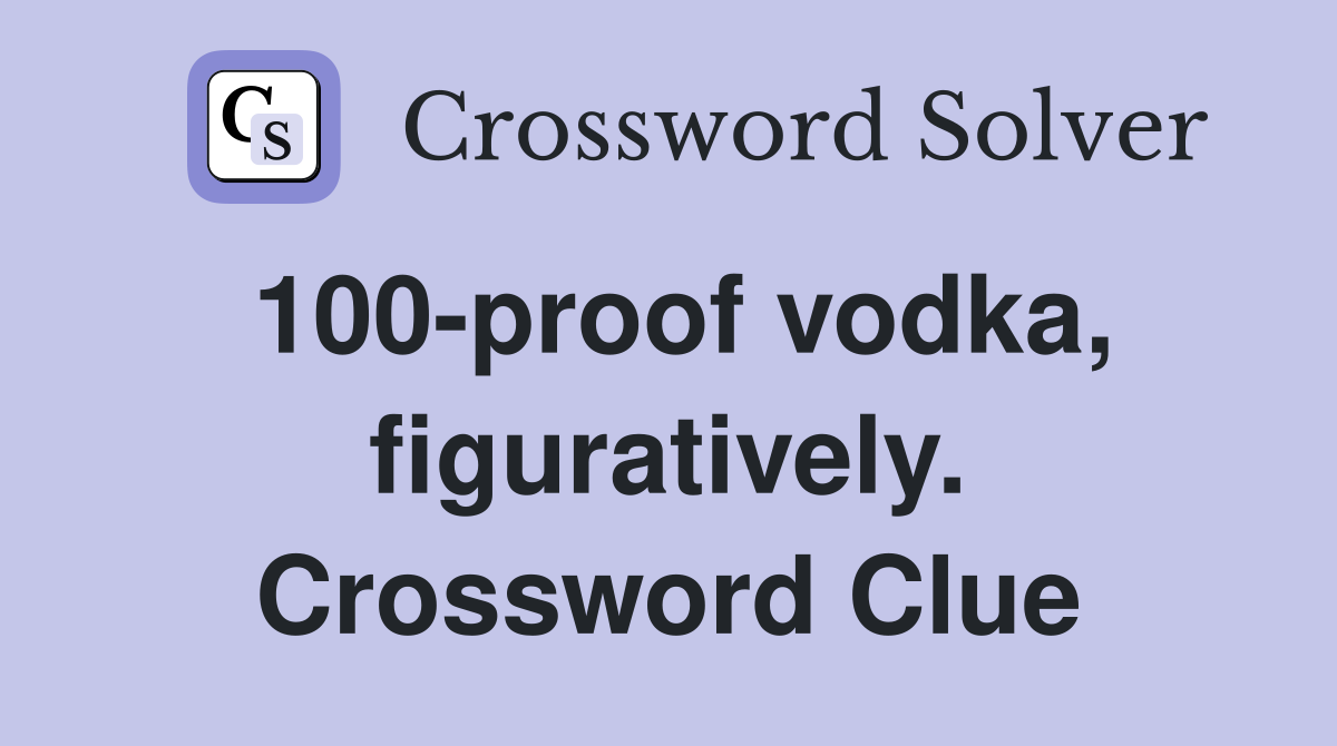 100-proof vodka, figuratively. Crossword Clue