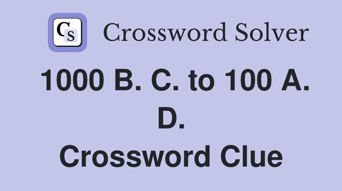 1000 B. C. to 100 A. D. Crossword Clue