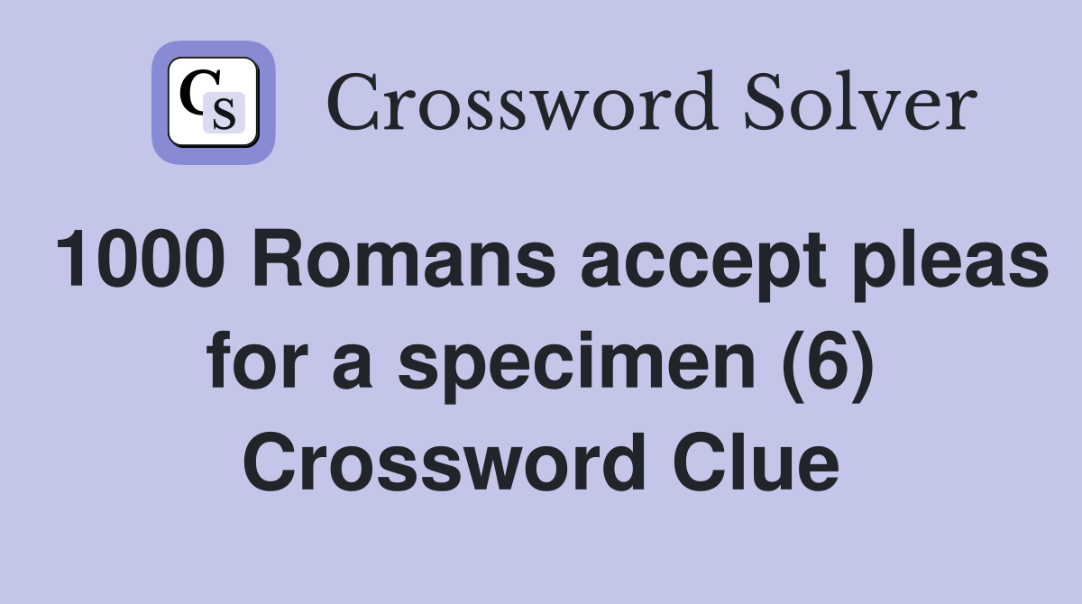 1000 Romans accept pleas for a specimen (6) Crossword Clue