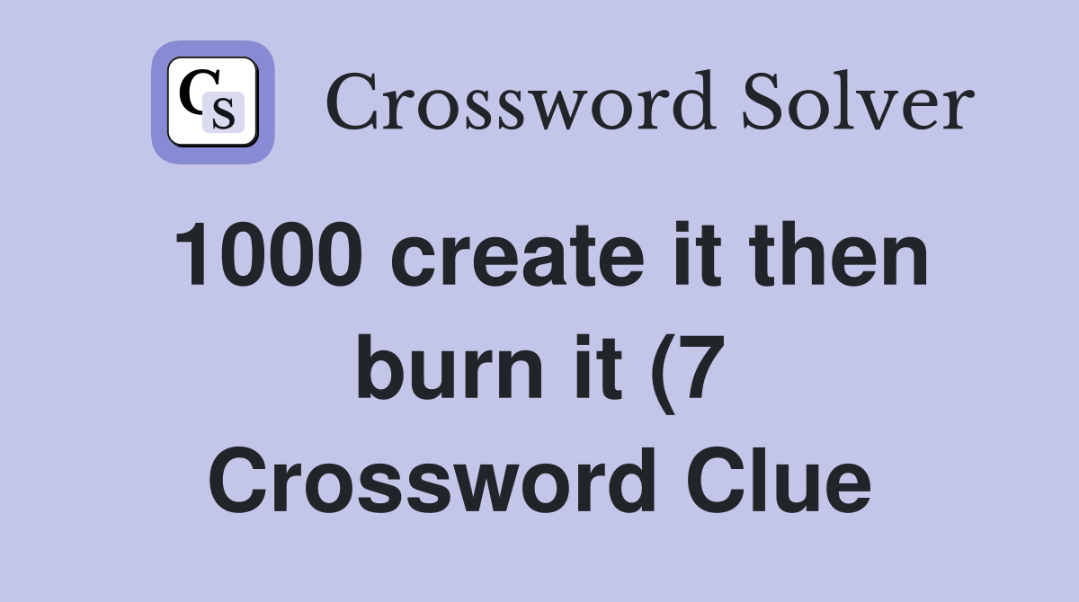 1000 create it then burn it (7) Crossword Clue Answers Crossword Solver 1000 create it then burn it (7) Crossword Clue Answers Crossword Solver