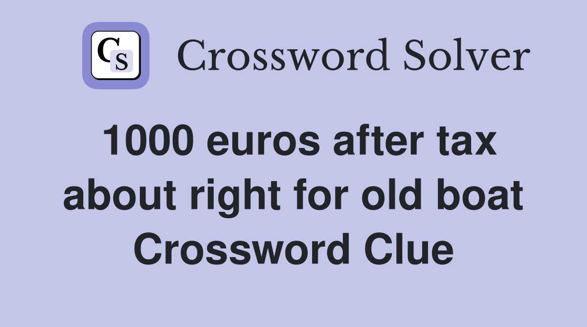 1000 euros after tax about right for old boat Crossword Clue