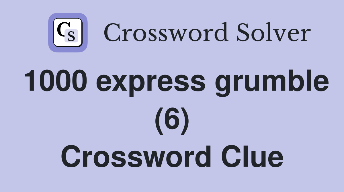 1000 express grumble (6) Crossword Clue
