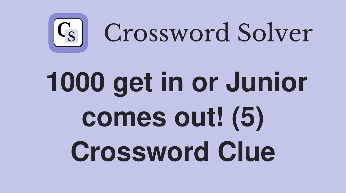 1000 get in or Junior comes out! (5) Crossword Clue