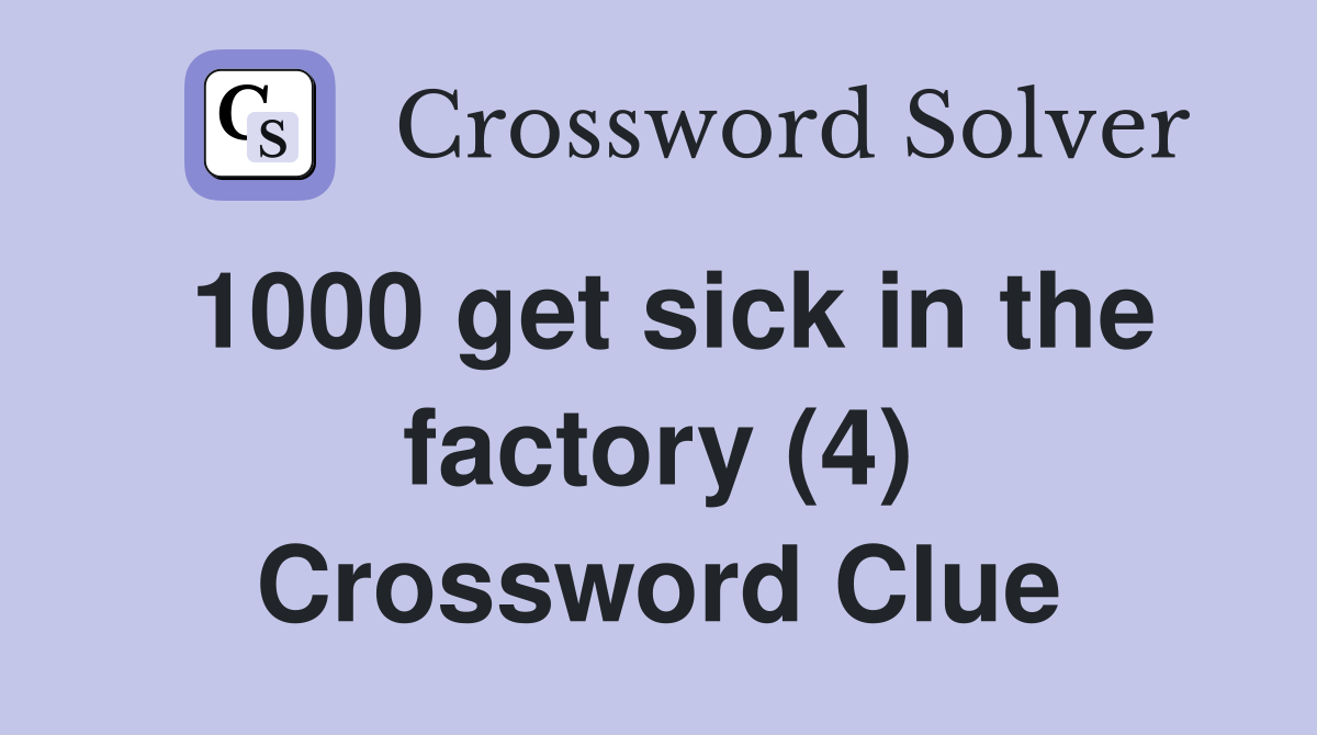 1000 get sick in the factory (4) Crossword Clue