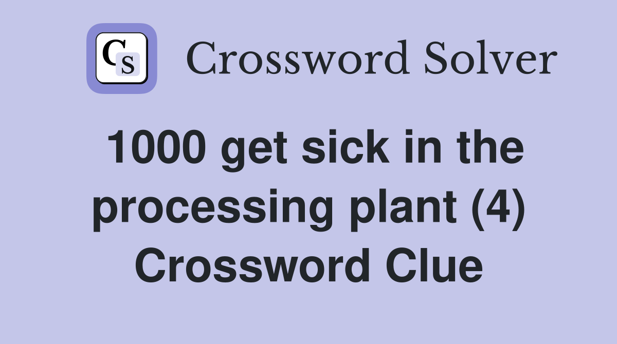 1000 get sick in the processing plant (4) Crossword Clue