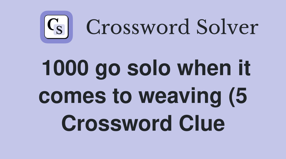 1000 go solo when it comes to weaving (5) Crossword Clue Answers 1000 go solo when it comes to weaving (5) Crossword Clue Answers