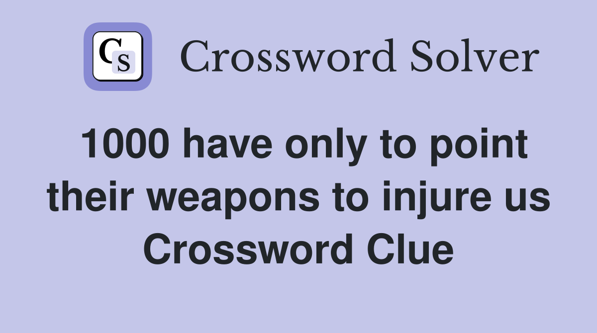 1000 have only to point their weapons to injure us Crossword Clue