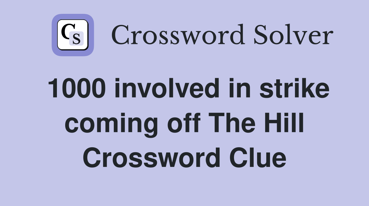 1000 involved in strike coming off The Hill Crossword Clue