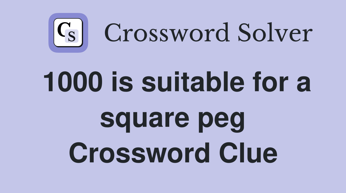 1000 is suitable for a square peg Crossword Clue
