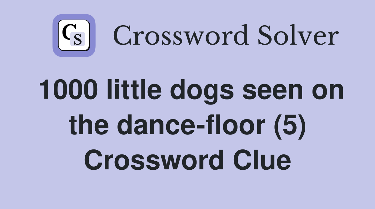 1000 little dogs seen on the dance-floor (5) Crossword Clue