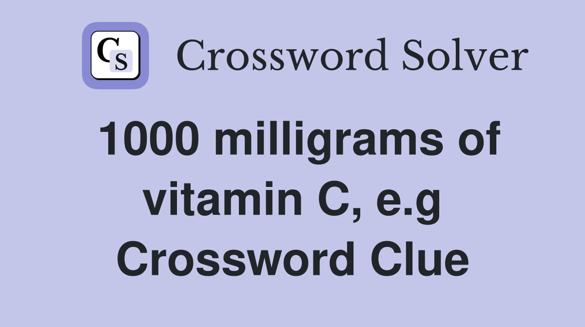 1000 milligrams of vitamin C, e.g Crossword Clue