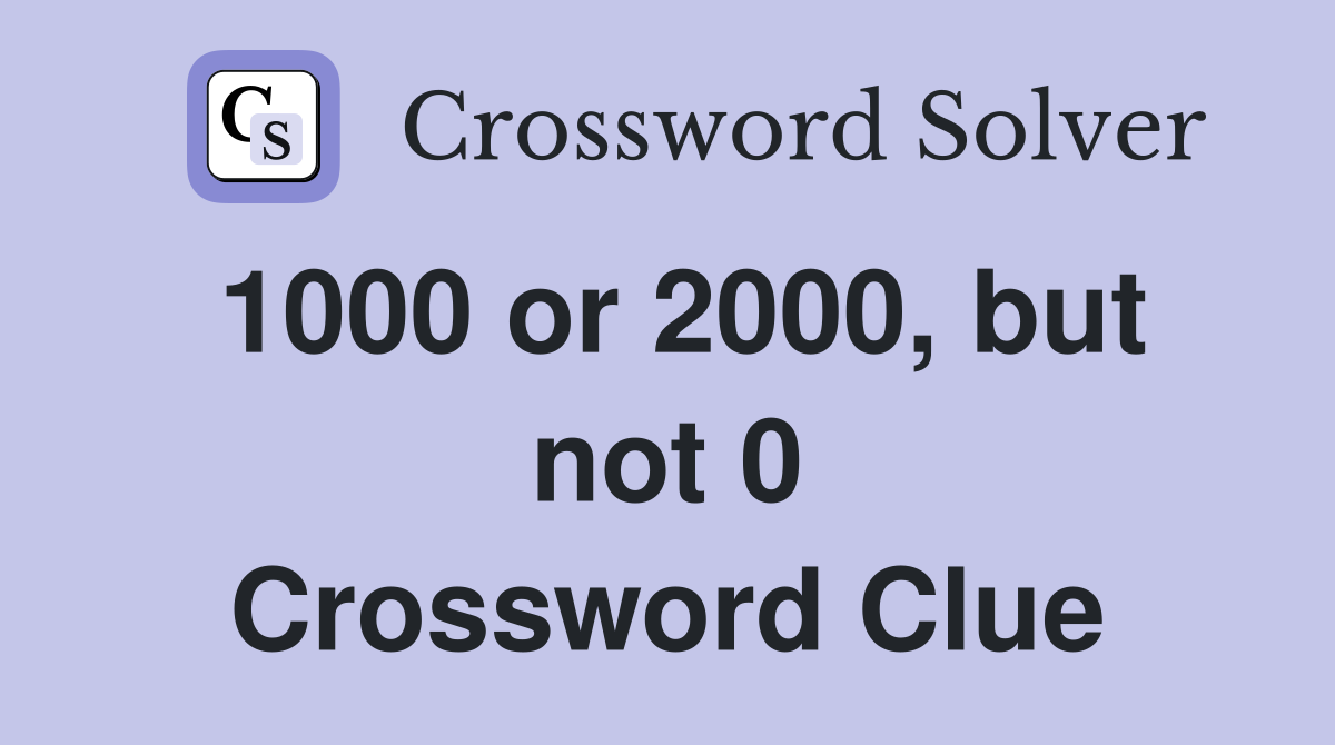 1000 or 2000, but not 0 Crossword Clue