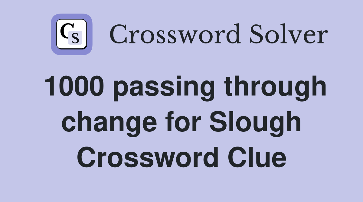 1000 passing through change for Slough Crossword Clue
