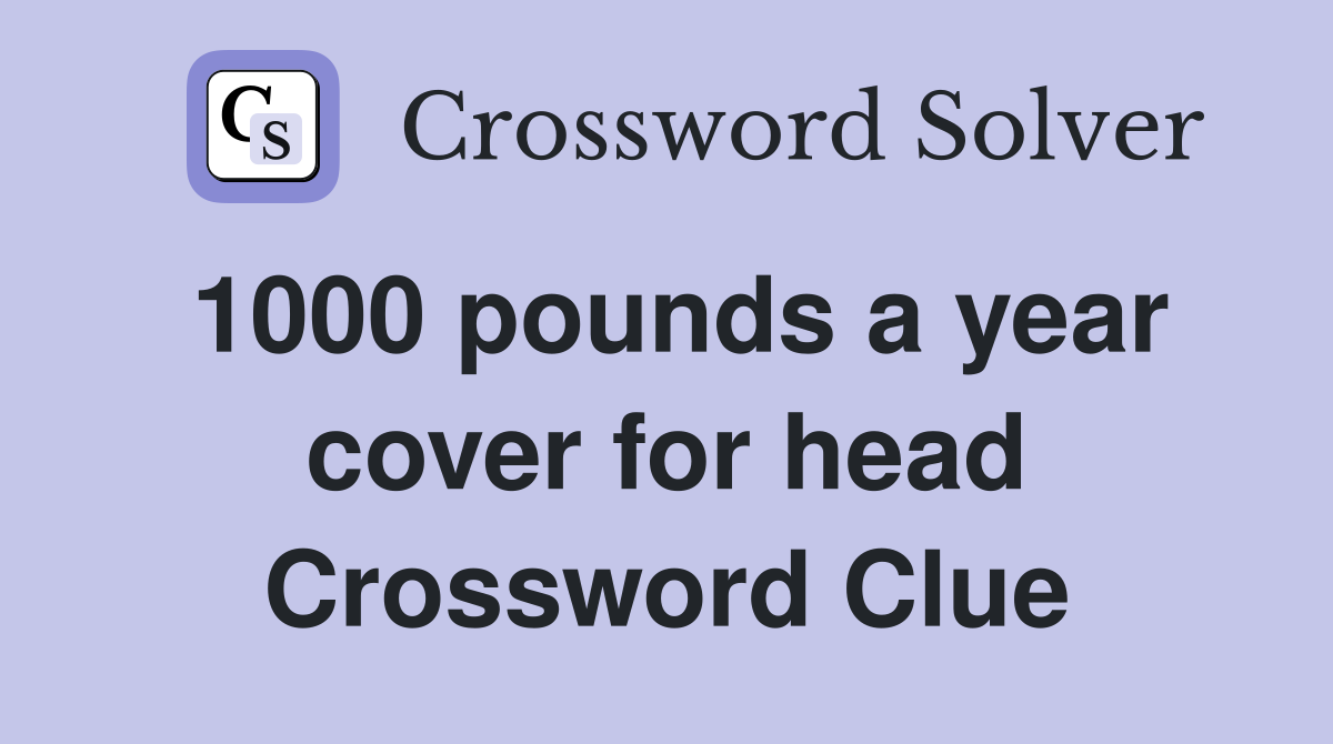 1000 pounds a year cover for head Crossword Clue