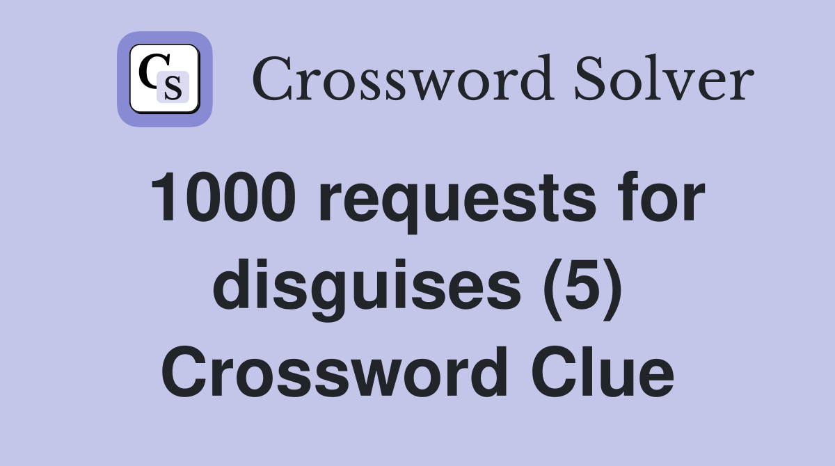1000 requests for disguises (5) Crossword Clue