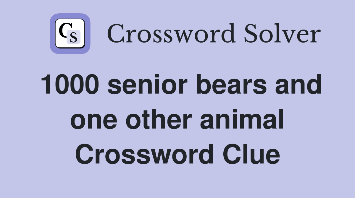 1000 senior bears and one other animal Crossword Clue