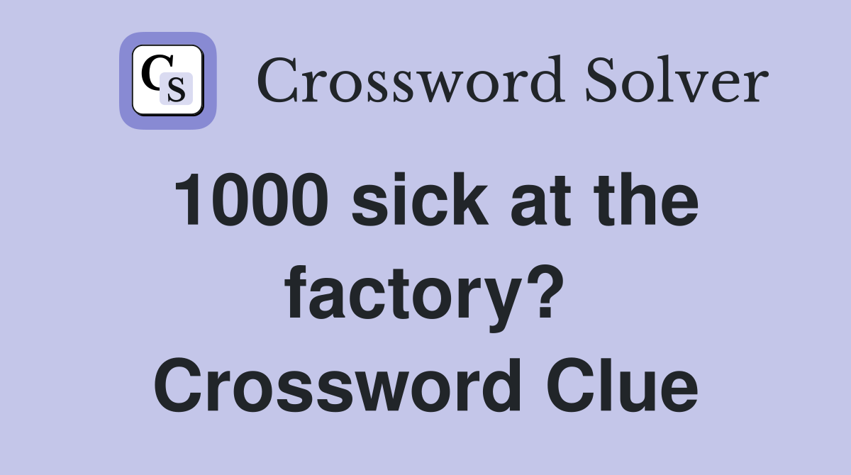 1000 sick at the factory? Crossword Clue