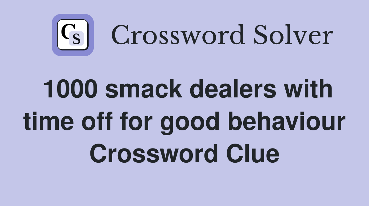 1000 smack dealers with time off for good behaviour Crossword Clue