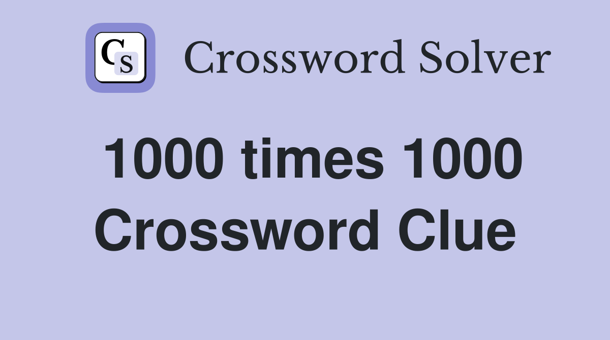 1000 times 1000 Crossword Clue