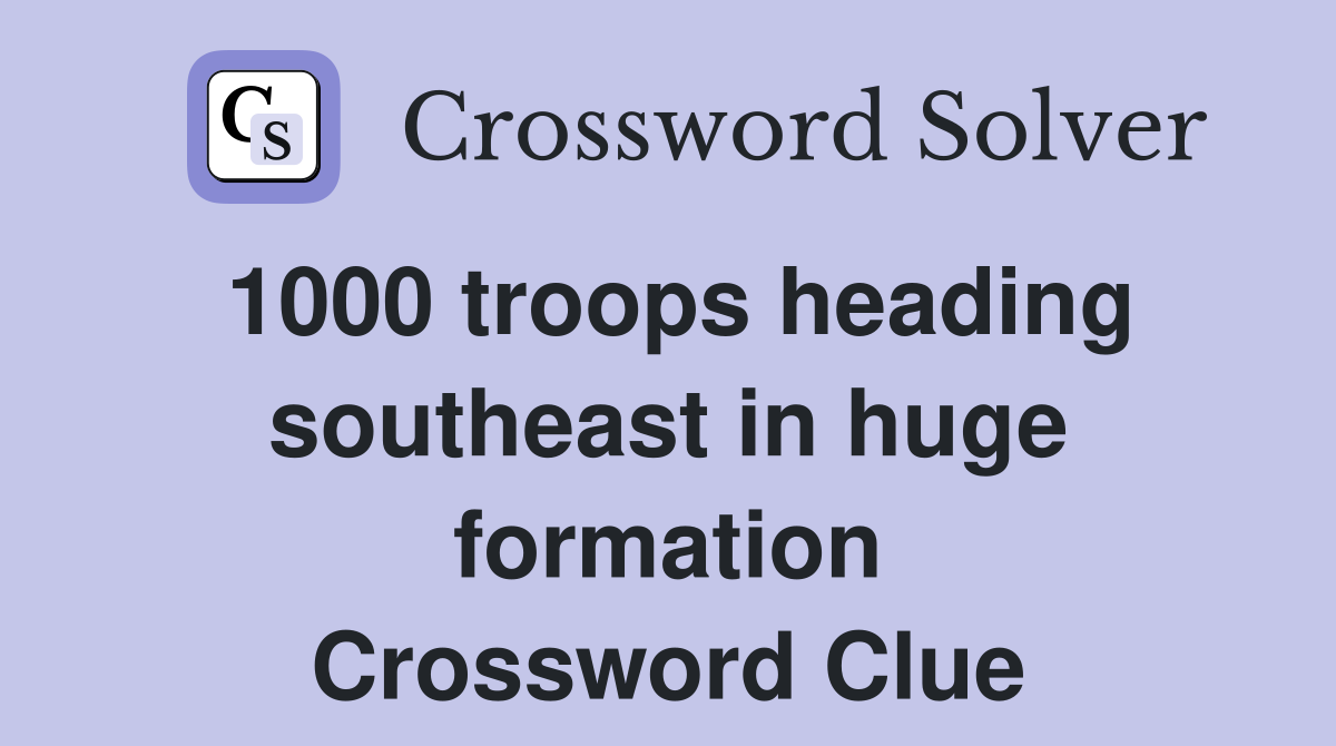 1000 troops heading southeast in huge formation Crossword Clue