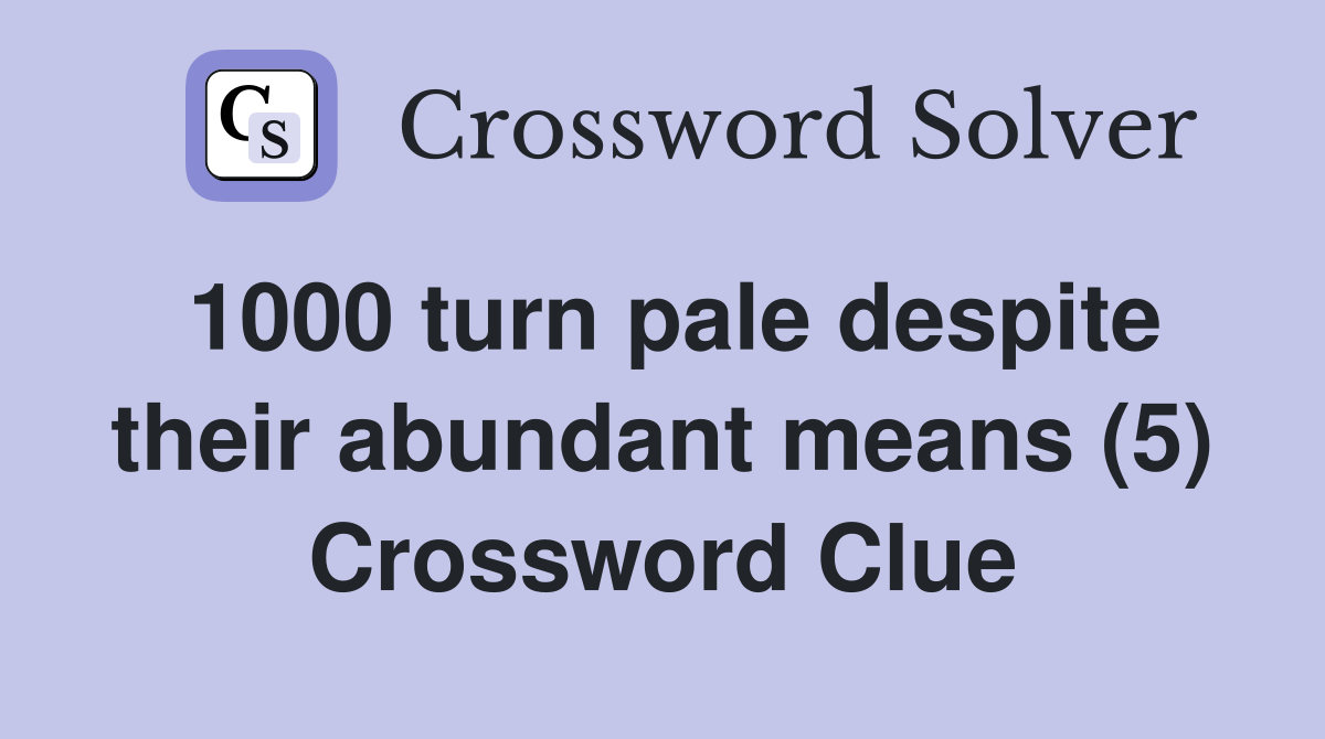 1000 turn pale despite their abundant means (5) Crossword Clue