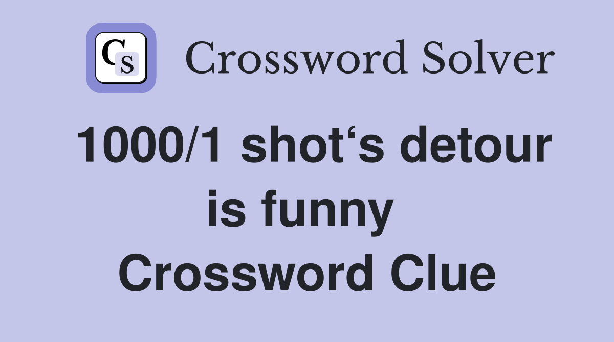 1000/1 shot‘s detour is funny  Crossword Clue