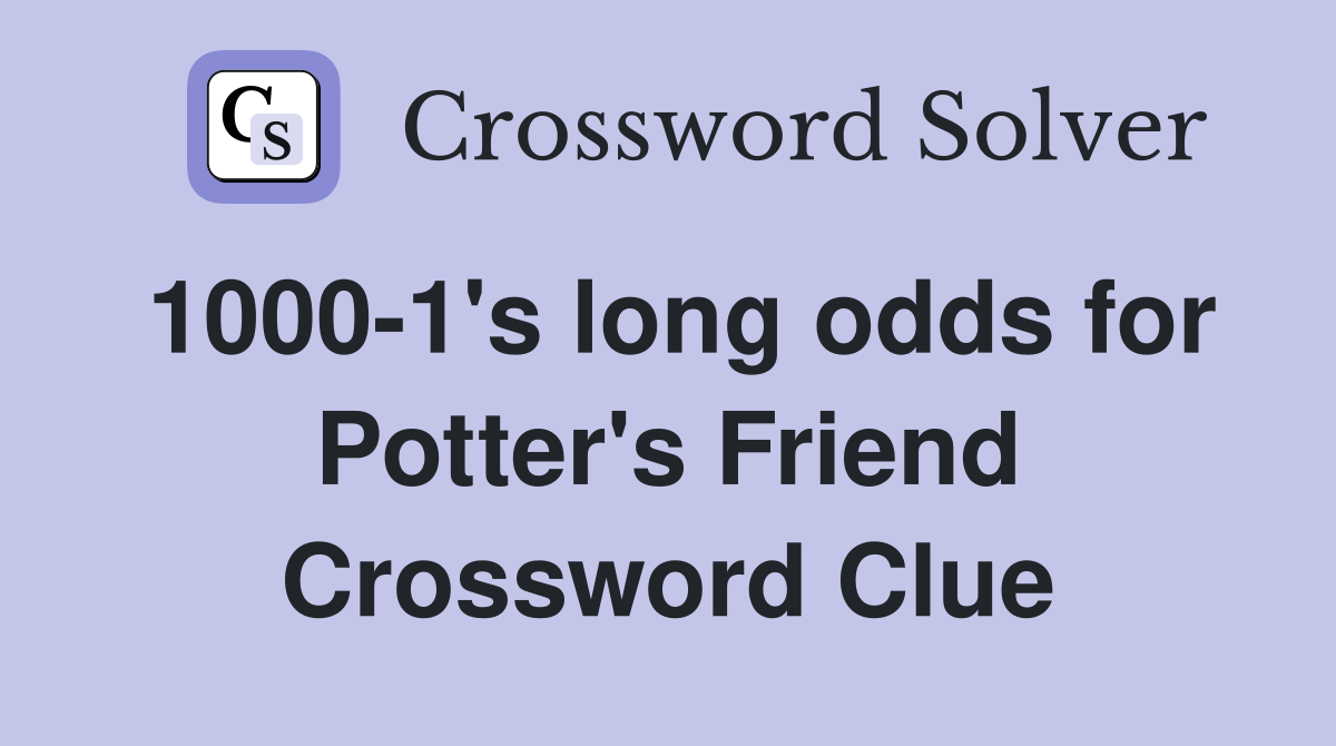1000-1's long odds for Potter's Friend Crossword Clue