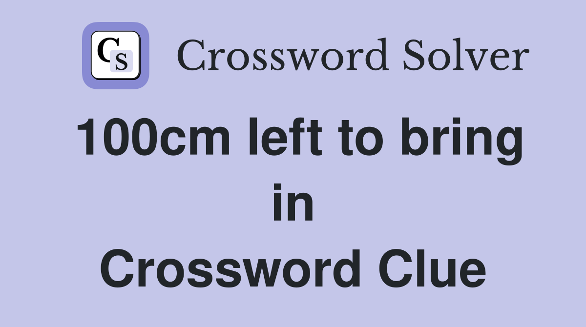 100cm left to bring in Crossword Clue