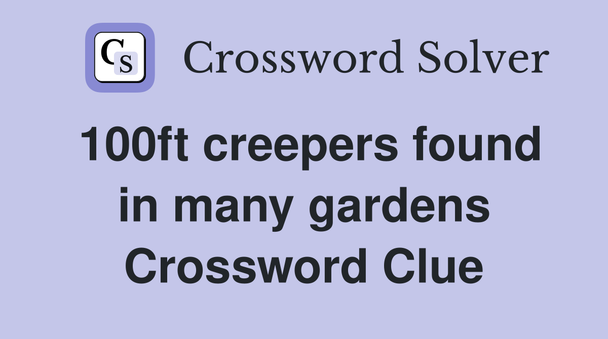 100ft creepers found in many gardens Crossword Clue