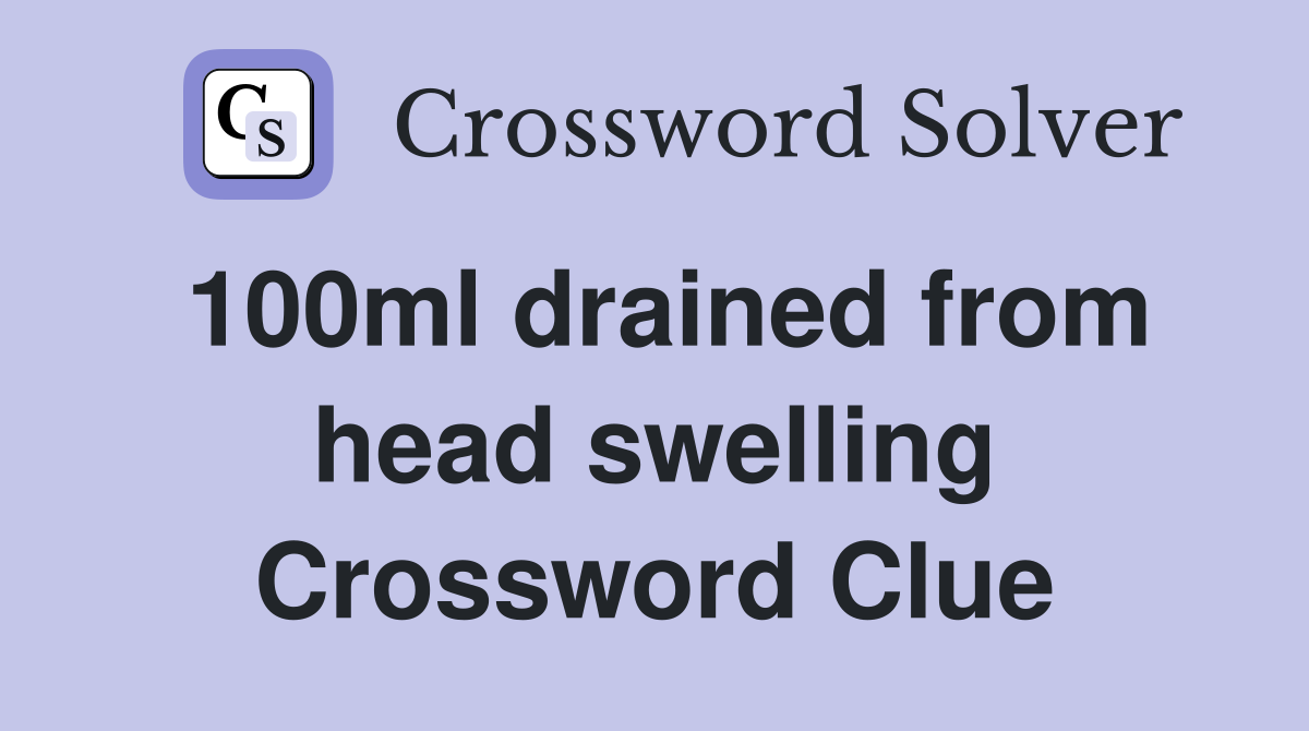 100ml drained from head swelling Crossword Clue