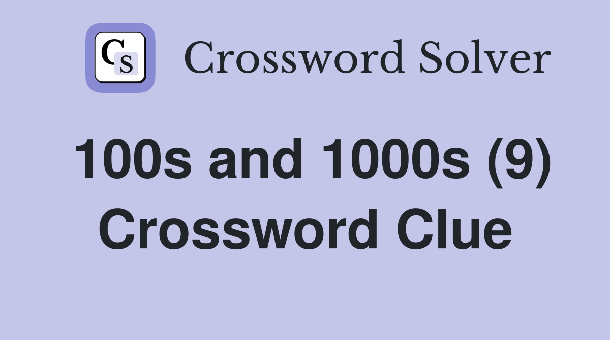 100s and 1000s (9) Crossword Clue