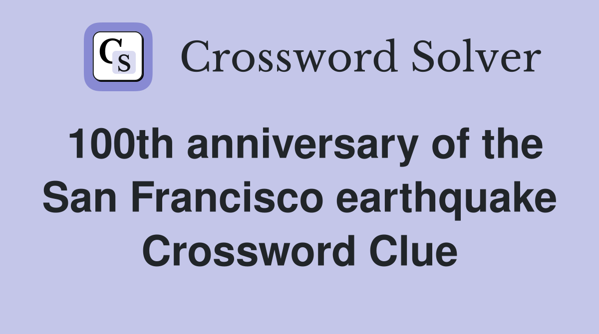 100th anniversary of the San Francisco earthquake Crossword Clue
