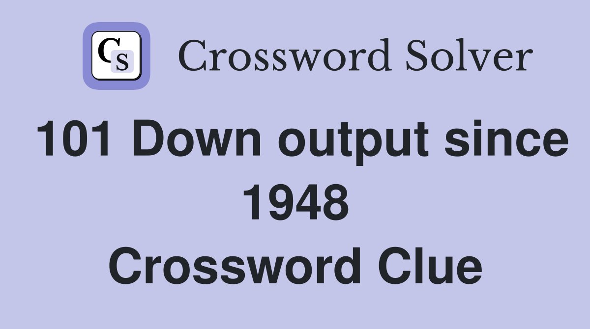 101 Down output since 1948 Crossword Clue