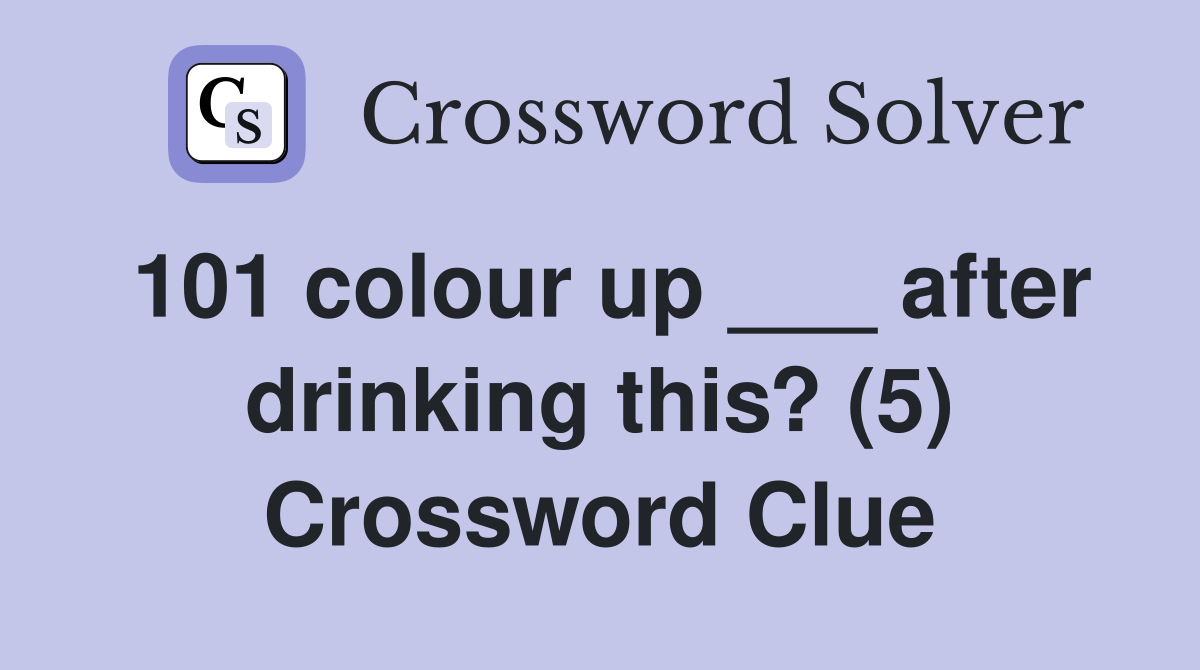 101 colour up ___ after drinking this? (5) Crossword Clue
