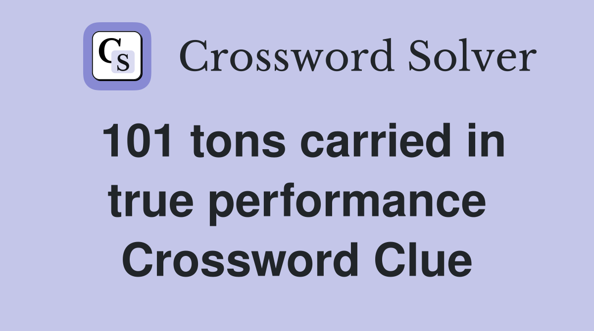 101 tons carried in true performance Crossword Clue