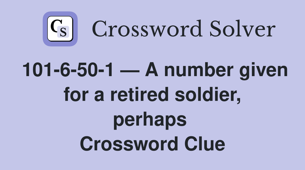 101-6-50-1 — A number given for a retired soldier, perhaps  Crossword Clue