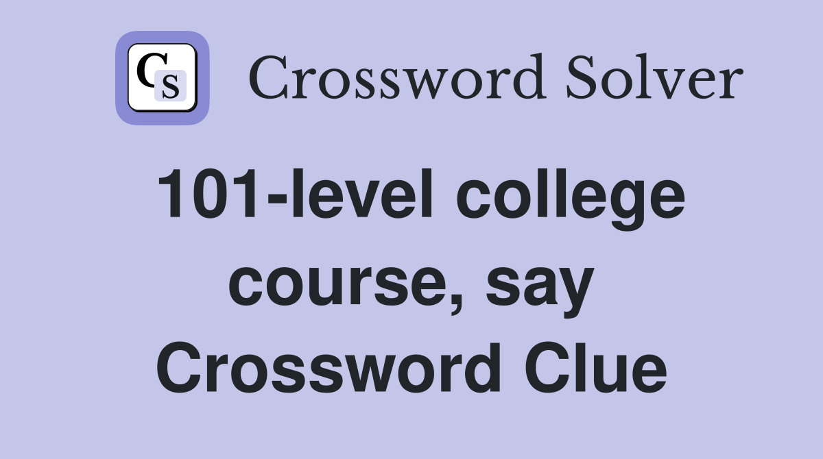 101-level college course, say Crossword Clue