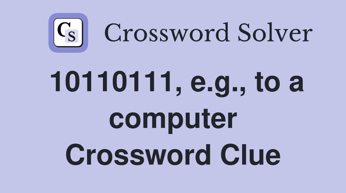 10110111, e.g., to a computer Crossword Clue
