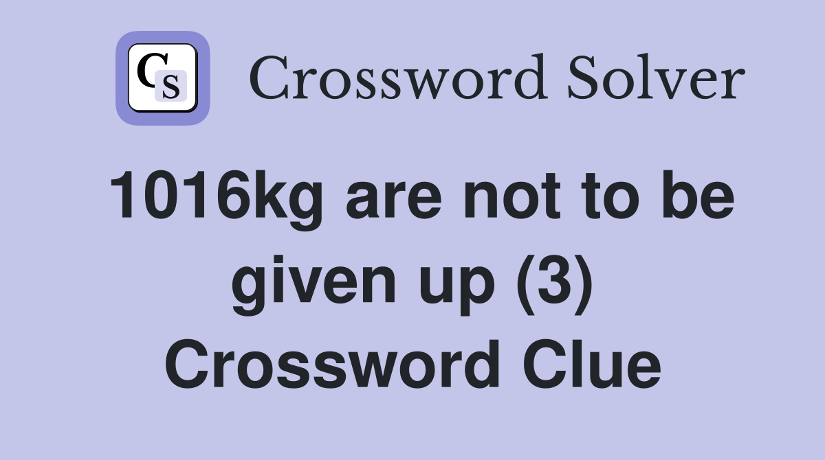 1016kg are not to be given up (3) Crossword Clue